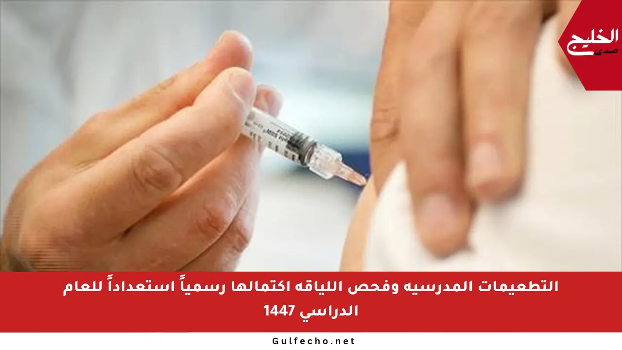 التطعيمات المدرسية وفحص اللياقة اكتمالها رسمياً استعداداً للعام الدراسي 1447